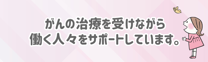 がんの治療を受けながら働く人々をサポートしています。