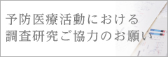 予防医療活動における調査研究ご協力のお願い