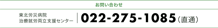 お問い合わせ・お申し込み 東北労災病院治療就労両立支援センター|022-275-1085(直通)