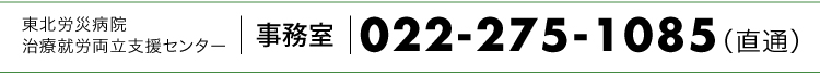 お問い合わせ 東北労災病院治療就労両立支援センター 022-275-1085(直通)